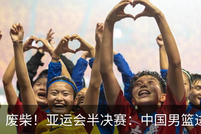 废柴！亚运会半决赛：中国男篮进攻断电 半场30-49落后日本男篮