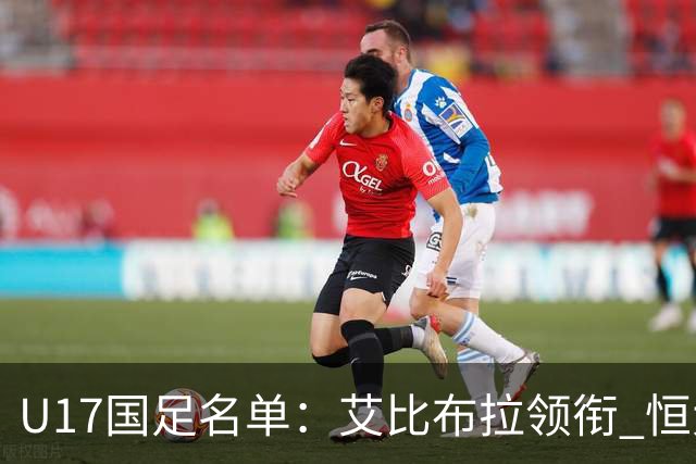 U17国足名单：艾比布拉领衔 恒大足校6人入选
